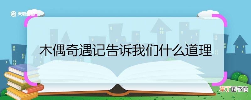 木偶奇遇记告诉我们什么道理 木偶奇遇记告诉我们的道理