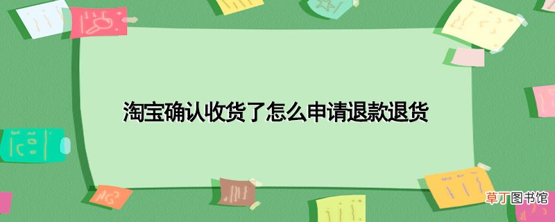 淘宝确认收货了怎样申请退款退货