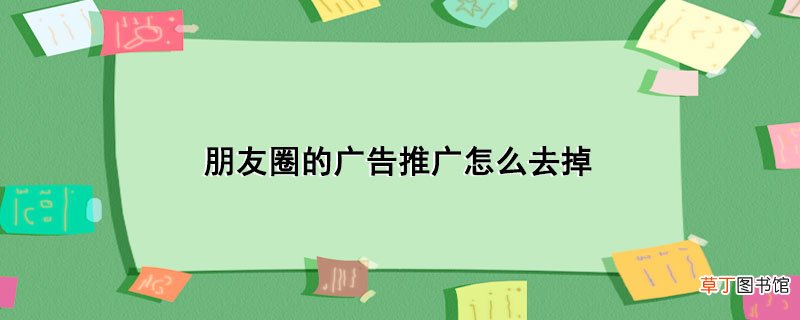 朋友圈的广告推广怎样去掉