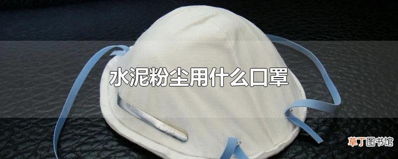 水泥粉尘用什么口罩