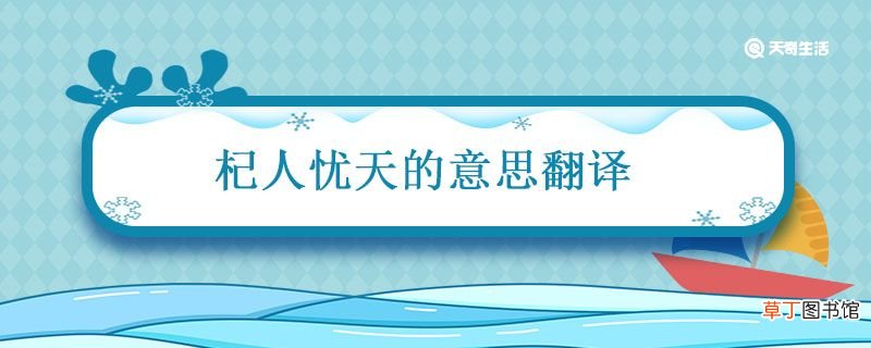 杞人忧天的意思翻译 杞人忧天文言文翻译及原文