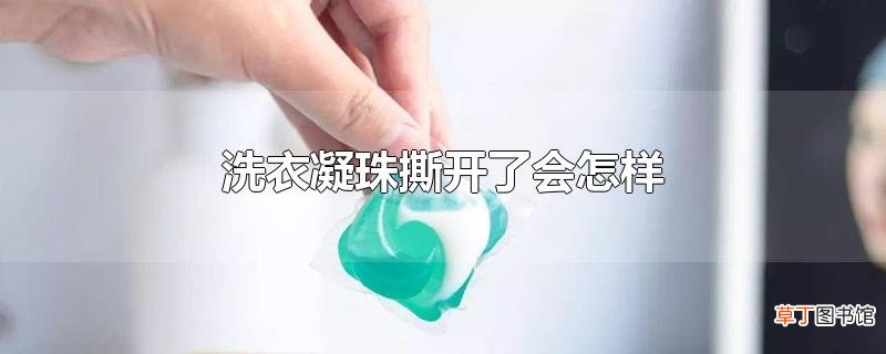 洗衣凝珠撕开了会怎样