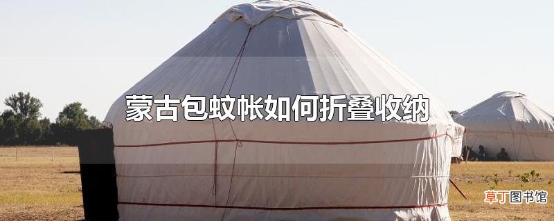蒙古包蚊帐怎么折叠收纳