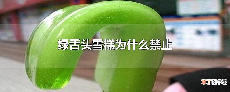 绿舌头雪糕为什么禁止