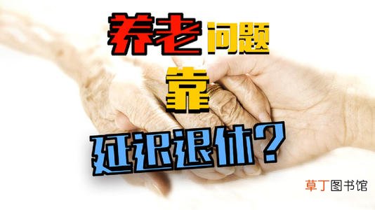 2022年延迟退休年龄表 2022年延迟退休最新消息官宣