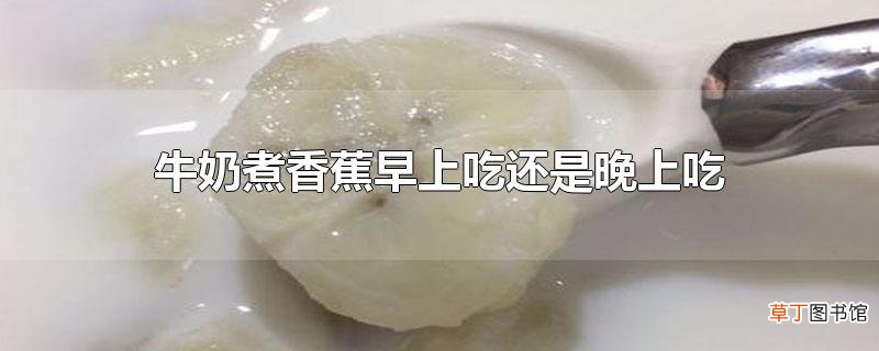 牛奶煮香蕉早上吃还是晚上吃
