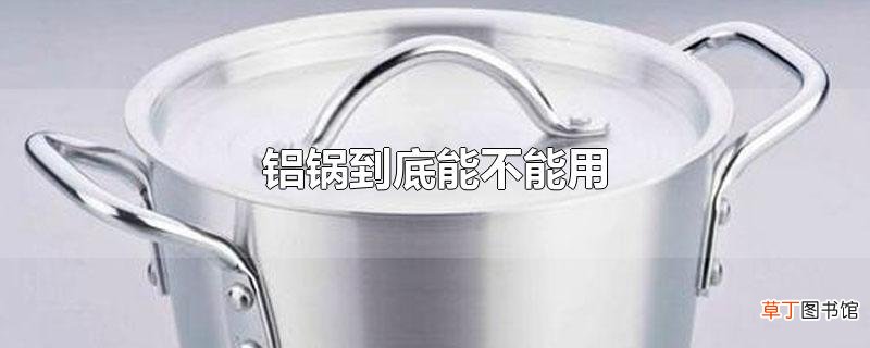 铝锅到底能不能用