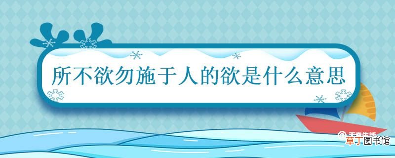 己所不欲勿施于人的欲是什么意思 己所不欲勿施于人的意思