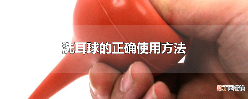 洗耳球的正确使用方法