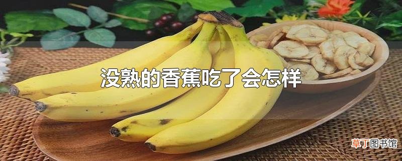 没熟的香蕉吃了会怎样