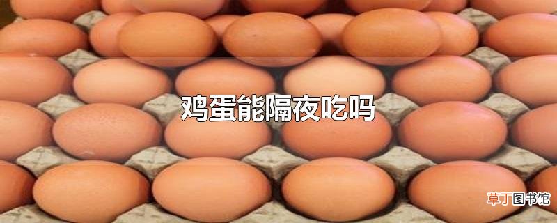 鸡蛋能隔夜吃吗