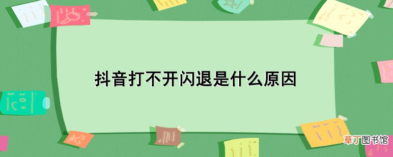 抖音打不开闪退是什么原因