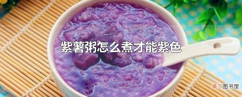 紫薯粥怎么煮才能紫色