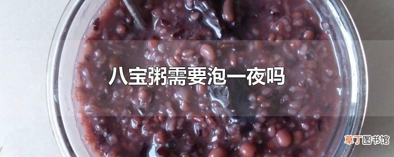 八宝粥需要泡一夜吗