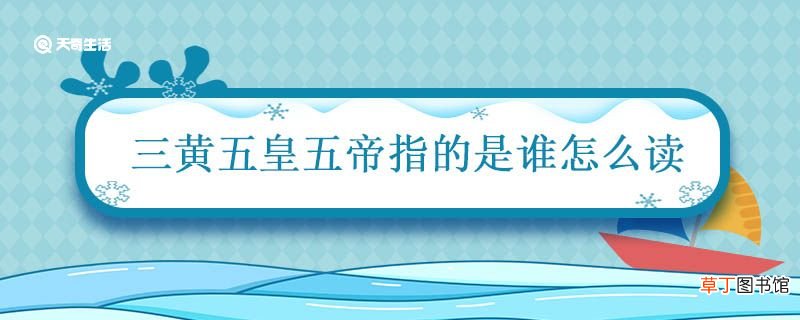 三皇五帝指的是谁怎么读 三皇五帝三皇指的是谁