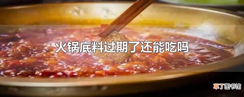火锅底料过期了还能吃吗