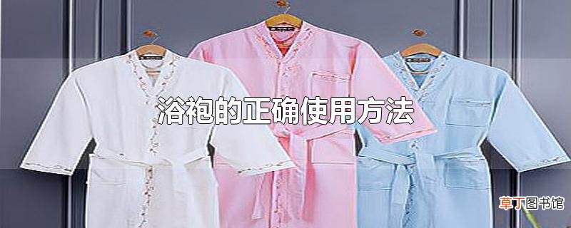 浴袍的正确使用方法