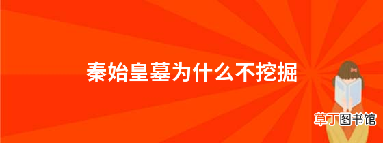 秦始皇墓为什么不挖掘