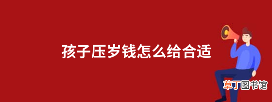 孩子压岁钱怎么给合适