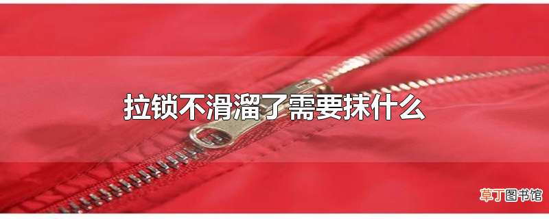 拉锁不滑溜了需要抹什么
