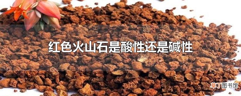 红色火山石是酸性还是碱性