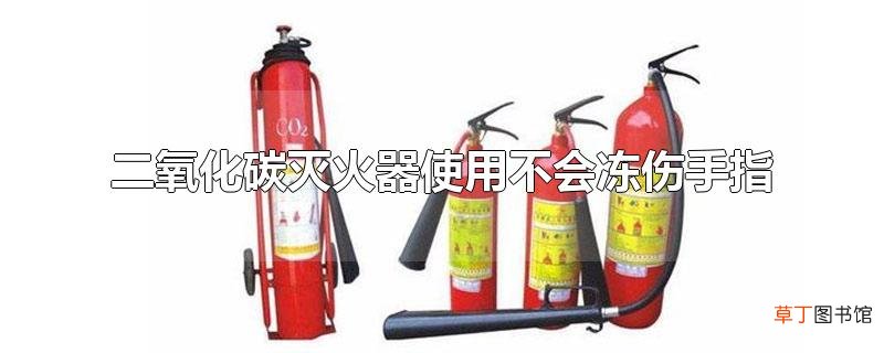 二氧化碳灭火器使用不会冻伤手指