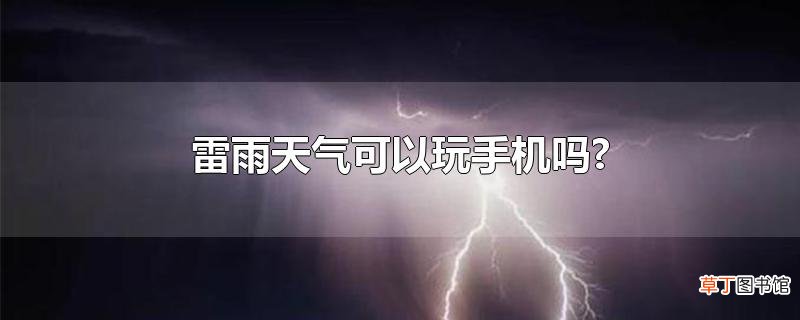 雷雨天气可以玩手机吗?
