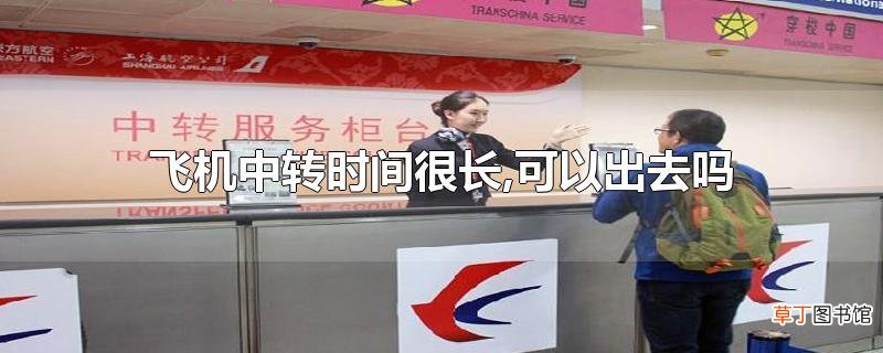 飞机中转时间很长,可以出去吗