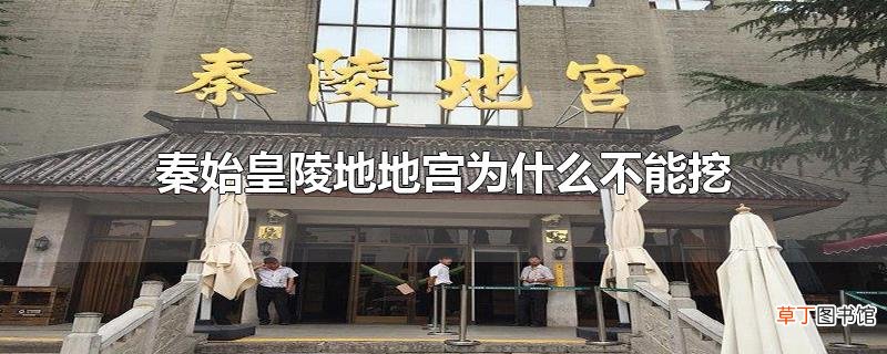 秦始皇陵地地宫为什么不能挖