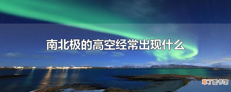 南北极的高空经常出现什么