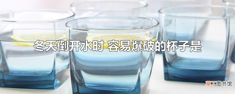 冬天倒开水时 容易爆破的杯子是