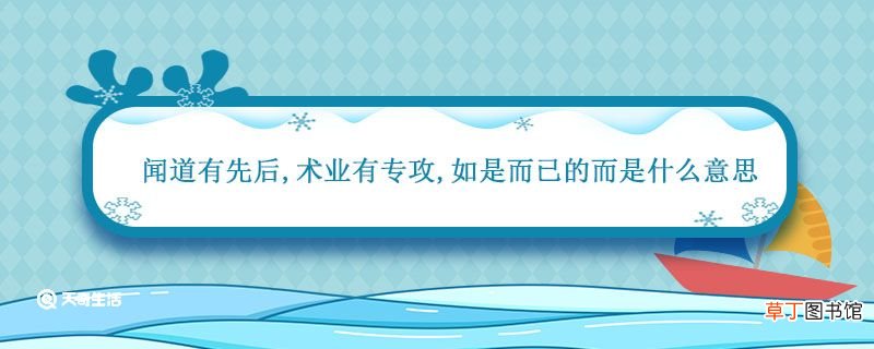 闻道有先后术业有专攻如是而已的而是什么意思 如是而已的而是什么意思