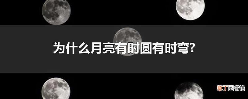 为什么月亮有时圆有时弯?