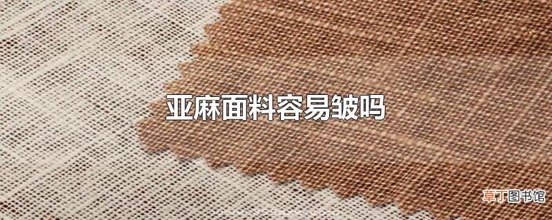 亚麻面料容易皱吗