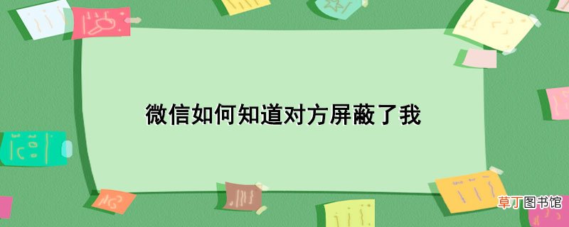 微信怎么知道对方屏蔽了我