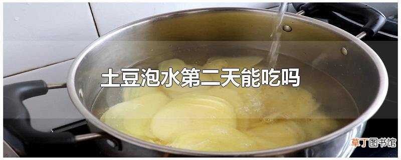 土豆泡水第二天能吃吗