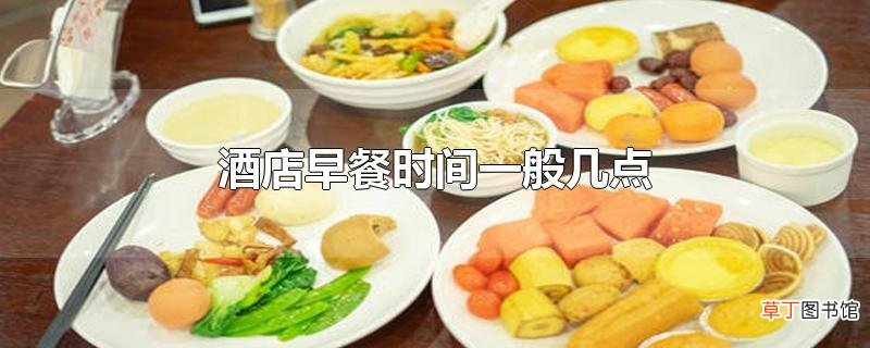 酒店早餐时间一般几点