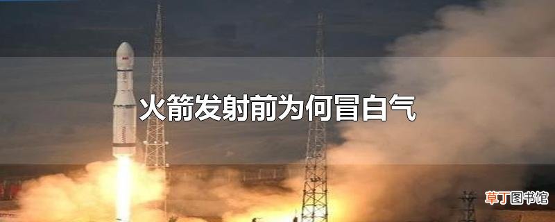 火箭发射前为何冒白气