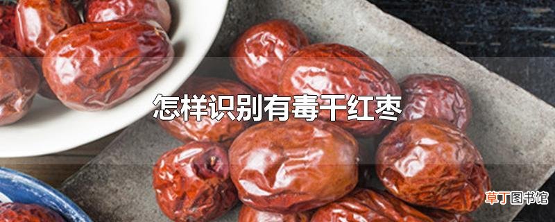 怎样识别有毒干红枣