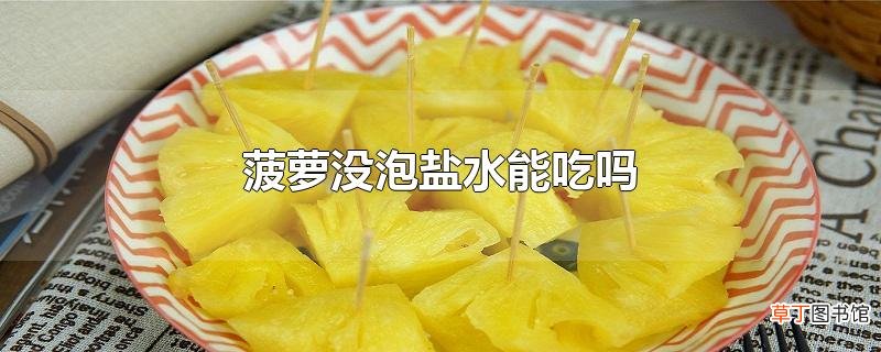菠萝没泡盐水能吃吗