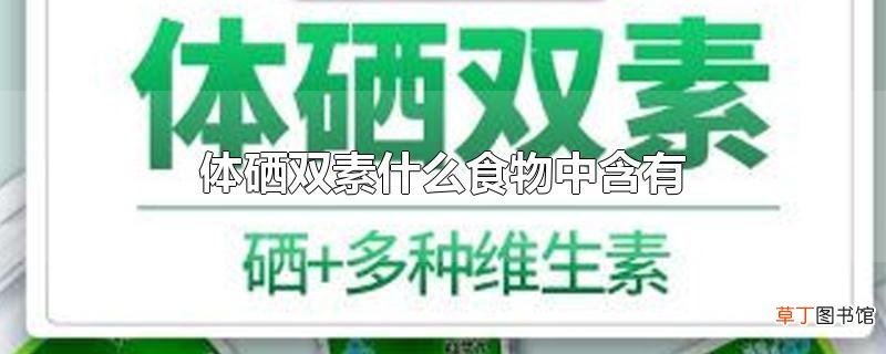 体硒双素什么食物中含有