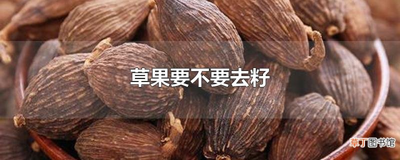 草果要不要去籽