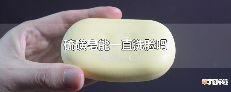 硫磺皂能一直洗脸吗