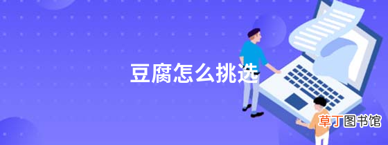 一分钟了解详情 豆腐怎么挑选