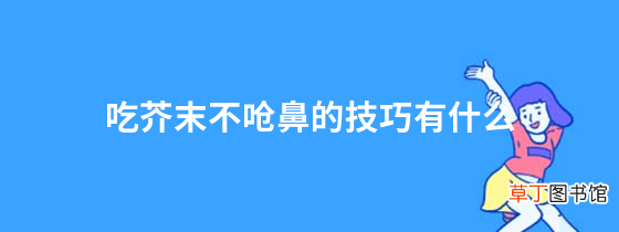 一分钟了解详情 吃芥末不呛鼻的技巧有什么