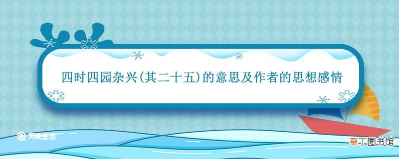 四时四园杂兴其二十五的意思及作者的思想感情 四时田园杂兴其25的中心思想