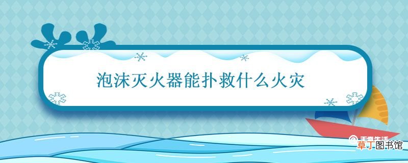 泡沫灭火器能扑救什么火灾 泡沫灭火器原理