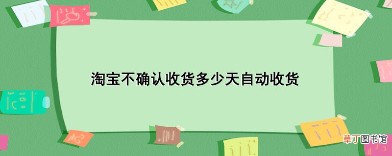 淘宝不确认收货多少天自动收货