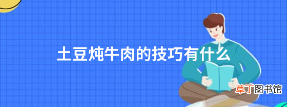 一分钟了解详情 土豆炖牛肉的技巧有什么