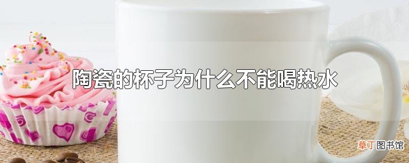 陶瓷的杯子为什么不能喝热水